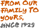 From our family to yours, since 1929
